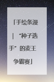 手绘条漫｜“种子选手”的麦王争霸赛
