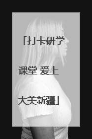 打卡研学课堂 爱上大美新疆