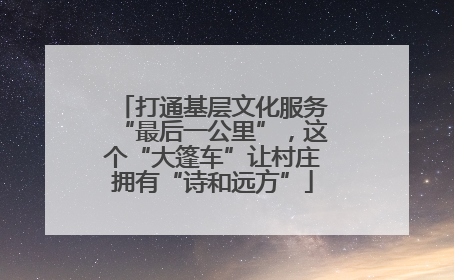 打通基层文化服务“最后一公里”，这个“大篷车”让村庄拥有“诗和远方”