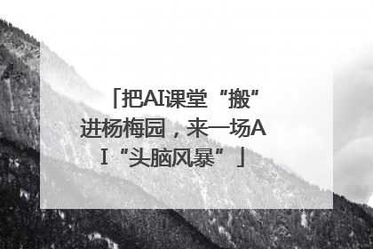 把AI课堂“搬”进杨梅园，来一场AI“头脑风暴”