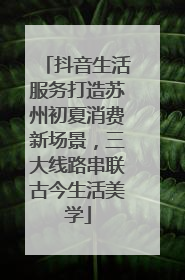 抖音生活服务打造苏州初夏消费新场景，三大线路串联古今生活美学