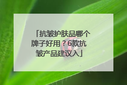 抗皱护肤品哪个牌子好用？6款抗皱产品建议入