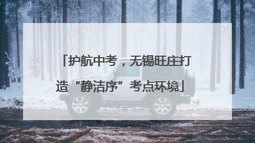 护航中考，无锡旺庄打造“静洁序”考点环境