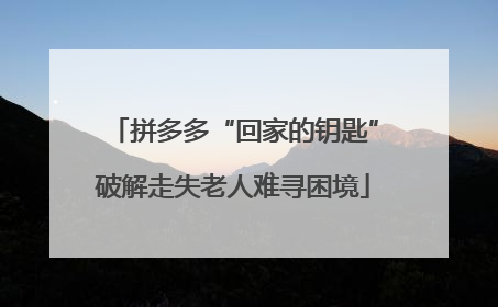 拼多多“回家的钥匙”破解走失老人难寻困境