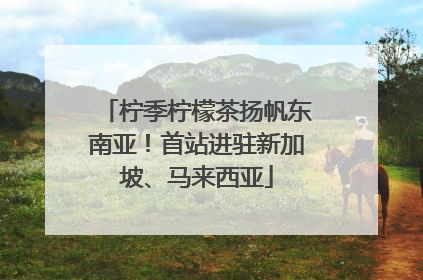 柠季柠檬茶扬帆东南亚！首站进驻新加坡、马来西亚