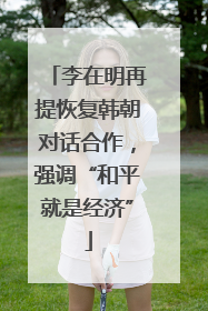 李在明再提恢复韩朝对话合作，强调“和平就是经济”