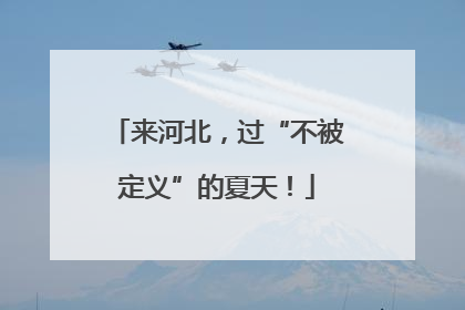 来河北，过“不被定义”的夏天！