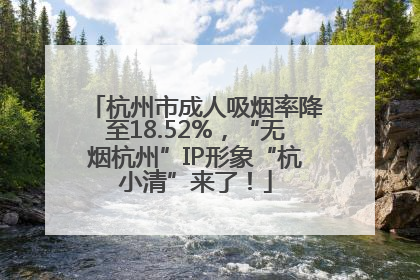 杭州市成人吸烟率降至18.52%，“无烟杭州”IP形象“杭小清”来了！
