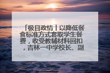 极目政情丨以降低餐食标准方式套取学生餐费，收受教辅材料回扣，吉林一中学校长、副校长均被“双开”
