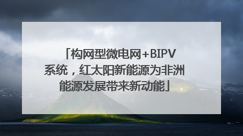 构网型微电网+BIPV系统，红太阳新能源为非洲能源发展带来新动能