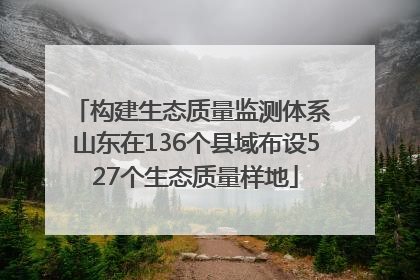 构建生态质量监测体系 山东在136个县域布设527个生态质量样地