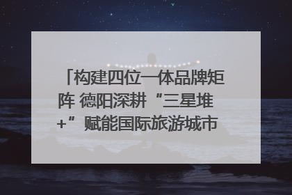 构建四位一体品牌矩阵 德阳深耕“三星堆+”赋能国际旅游城市建设｜文旅局长说