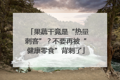 果蔬干竟是“热量刺客”？不要再被“健康零食”背刺了