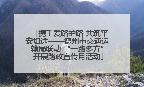 携手爱路护路 共筑平安坦途——德州市交通运输局联动 “一路多方” 开展路政宣传月活动