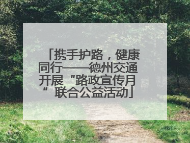 携手护路，健康同行——德州交通开展“路政宣传月”联合公益活动