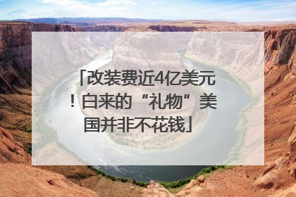 改装费近4亿美元！白来的“礼物”美国并非不花钱