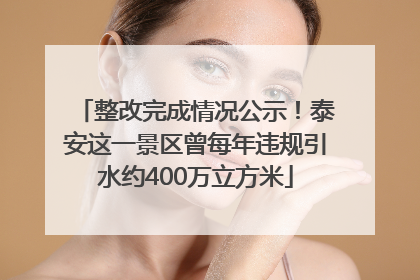 整改完成情况公示！泰安这一景区曾每年违规引水约400万立方米