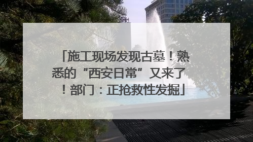 施工现场发现古墓！熟悉的“西安日常”又来了！部门：正抢救性发掘