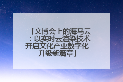 文博会上的海马云：以实时云渲染技术开启文化产业数字化升级新篇章