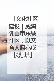 文化社区建设｜威海乳山市东城社区：以文育人照亮成长灯塔