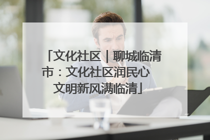 文化社区｜聊城临清市：文化社区润民心 文明新风满临清