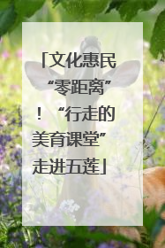 文化惠民“零距离”！“行走的美育课堂”走进五莲