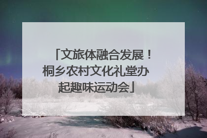 文旅体融合发展！桐乡农村文化礼堂办起趣味运动会