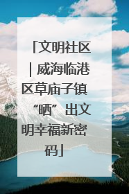 文明社区｜威海临港区草庙子镇“晒”出文明幸福新密码