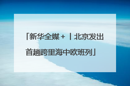 新华全媒＋丨北京发出首趟跨里海中欧班列