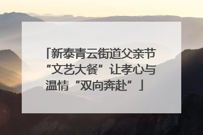 新泰青云街道父亲节“文艺大餐”让孝心与温情“双向奔赴”