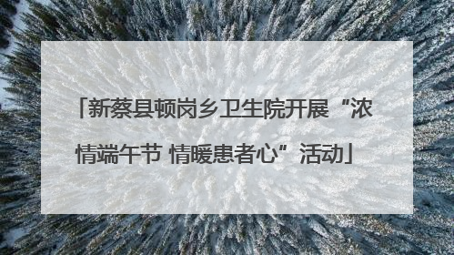 新蔡县顿岗乡卫生院开展“浓情端午节 情暖患者心”活动