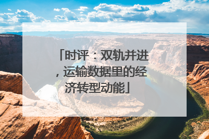 时评：双轨并进，运输数据里的经济转型动能