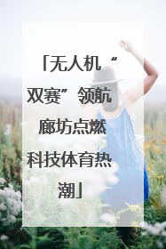 无人机“双赛”领航 廊坊点燃科技体育热潮