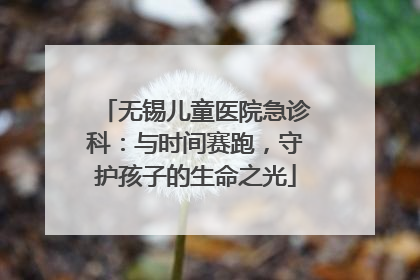 无锡儿童医院急诊科：与时间赛跑，守护孩子的生命之光