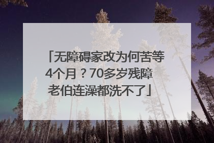 无障碍家改为何苦等4个月？70多岁残障老伯连澡都洗不了