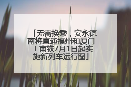 无需换乘，安永德南将直通福州和厦门！南铁7月1日起实施新列车运行图