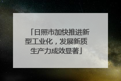 日照市加快推进新型工业化，发展新质生产力成效显著