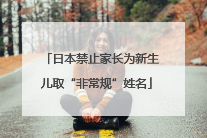 日本禁止家长为新生儿取“非常规”姓名