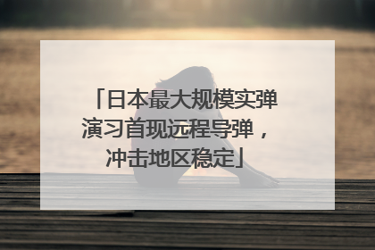 日本最大规模实弹演习首现远程导弹，冲击地区稳定