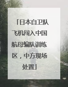 日本自卫队飞机闯入中国航母编队训练区，中方现场处置