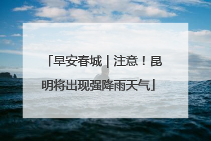 早安春城｜注意！昆明将出现强降雨天气
