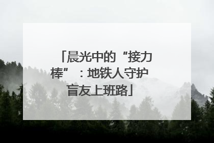 晨光中的“接力棒”：地铁人守护盲友上班路