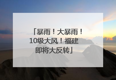 暴雨！大暴雨！10级大风！福建即将大反转
