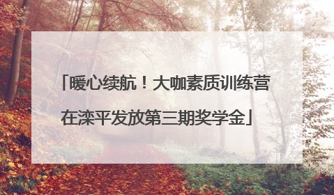 暖心续航！大咖素质训练营在滦平发放第三期奖学金