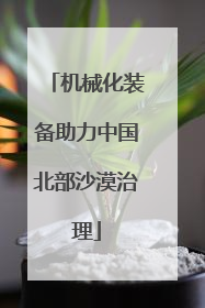 机械化装备助力中国北部沙漠治理