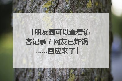 朋友圈可以查看访客记录？网友已炸锅……回应来了