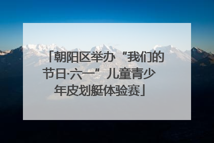 朝阳区举办“我们的节日·六一”儿童青少年皮划艇体验赛