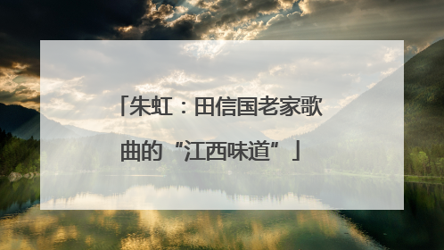 朱虹：田信国老家歌曲的“江西味道”