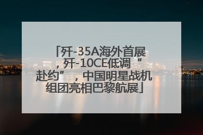 歼-35A海外首展，歼-10CE低调“赴约”，中国明星战机组团亮相巴黎航展
