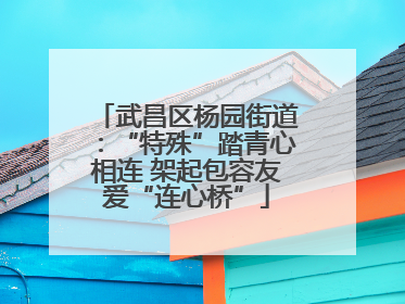武昌区杨园街道：“特殊”踏青心相连 架起包容友爱“连心桥”